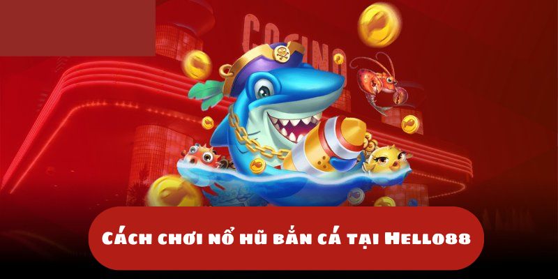 Giới thiệu tổng quan về bắn cá nổ hũ hello88