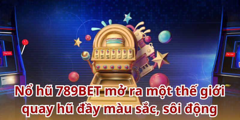 Nổ hũ 789bet Giới thiệu tổng quan về nổ hũ tại 789bet